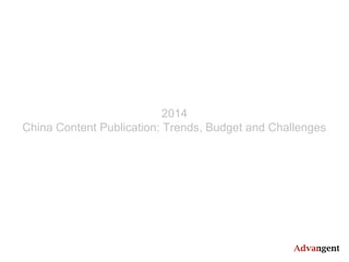2014
China Content Publication: Trends, Budget and Challenges

 