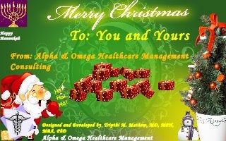 To: You and Yours
From: Alpha & Omega Healthcare Management
Consulting
Ho!
Ho!
Ho!
Designed and Developed by Tripthi M. Mathew, MD, MPH,
MBA, PhD
Alpha & Omega Healthcare Managementα Ώ
Happy
Hannukah
 