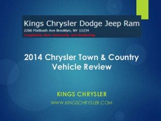 2014 Chrysler Town & Country
Vehicle Review
KINGS CHRYSLER
WWW.KINGSCHRYSLER.COM

 