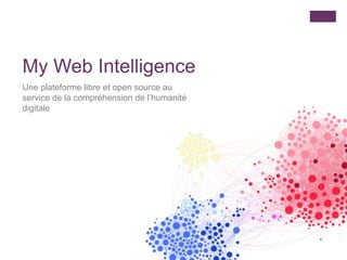 My Web Intelligence
Une plateforme libre et open source au
service de la compréhension de l’humanité
digitale
 