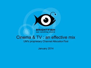 Cinema & TV : an effective mix
UM's proprietary Channel AllocationTool
January 2014

 