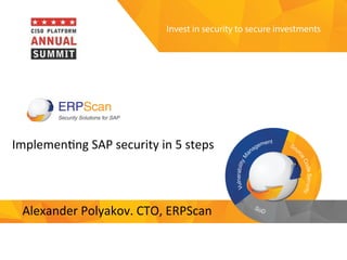 Invest	
  in	
  security	
  
to	
  secure	
  investments	
  
Implemen'ng	
  SAP	
  security	
  in	
  5	
  steps	
  
	
  
Alexander	
  Polyakov.	
  CTO,	
  ERPScan	
  
 
