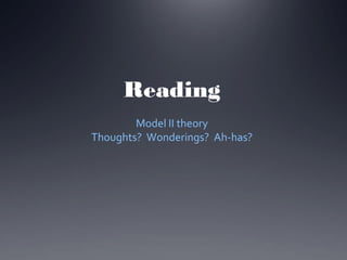 Reading
Model II theory
Thoughts? Wonderings? Ah-has?

 