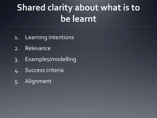 Shared clarity about what is to
be learnt
1.

Learning intentions

2. Relevance
3. Examples/modelling
4. Success criteria
5. Alignment

 