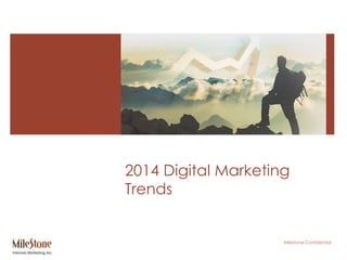 Milestone Confidential
2014 Digital Marketing
Trends
 