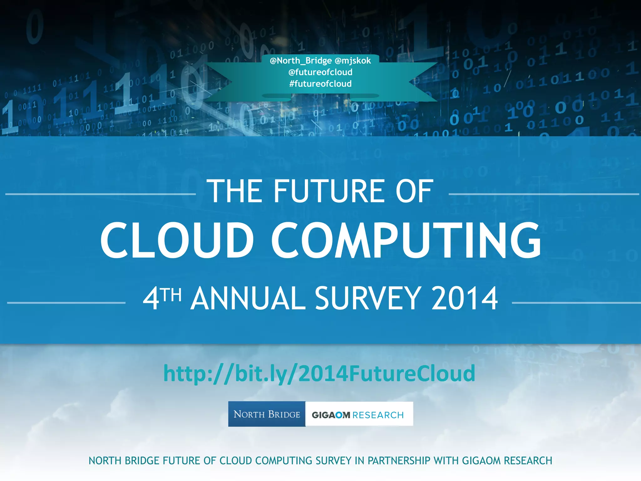 THE FUTURE OF
4TH ANNUAL SURVEY 2014
NORTH BRIDGE FUTURE OF CLOUD COMPUTING SURVEY IN PARTNERSHIP WITH GIGAOM RESEARCH
@North_Bridge @mjskok
@futureofcloud
#futureofcloud
CLOUD COMPUTING
http://bit.ly/2014FutureCloud
 