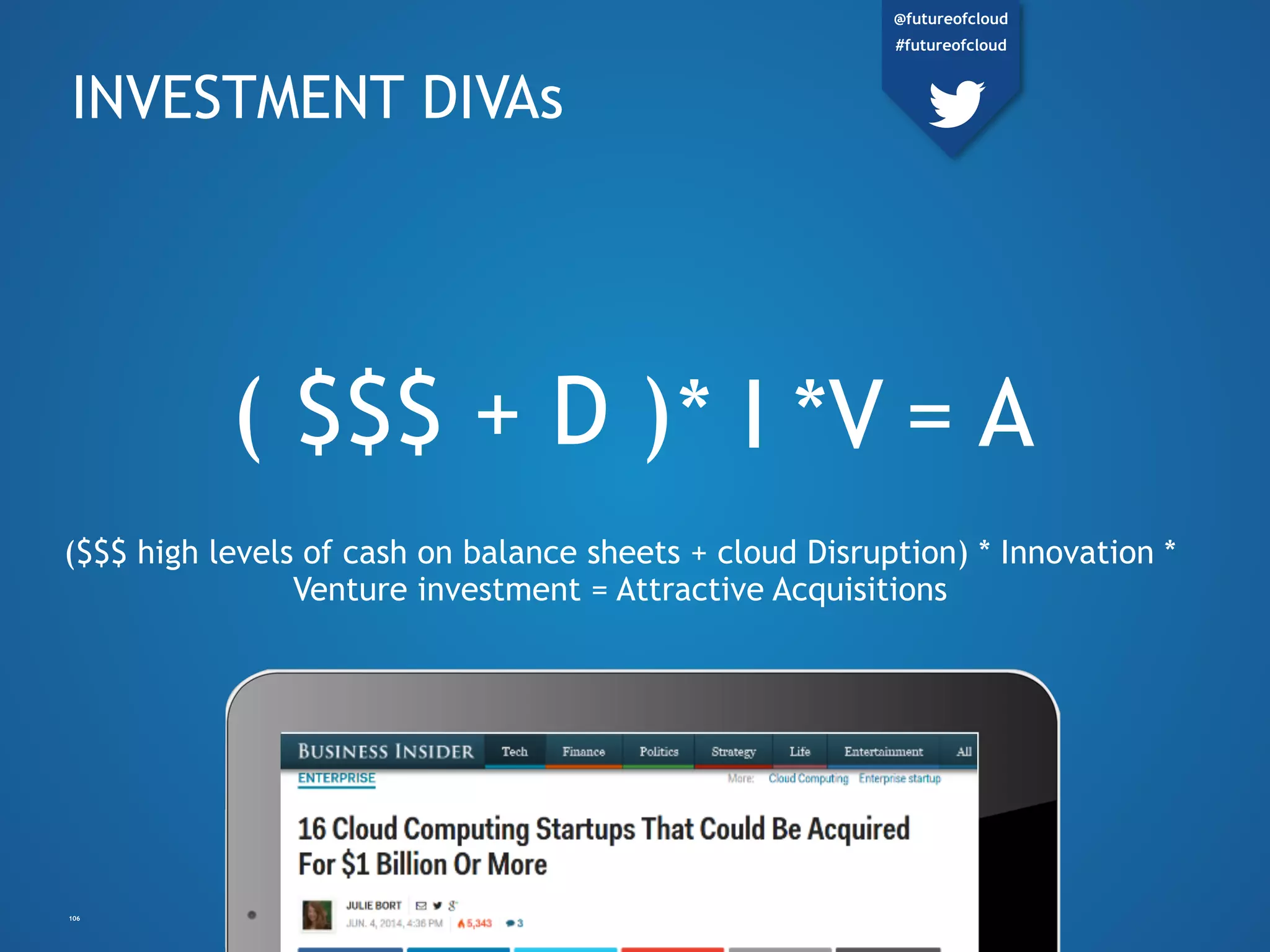 *V( $$$ + D ) = A
INVESTMENT DIVAs
($$$ high levels of cash on balance sheets + cloud Disruption) *
Innovation * Venture investment = Attractive Acquisitions
* I
106
@futureofcloud
#futureofcloud
 