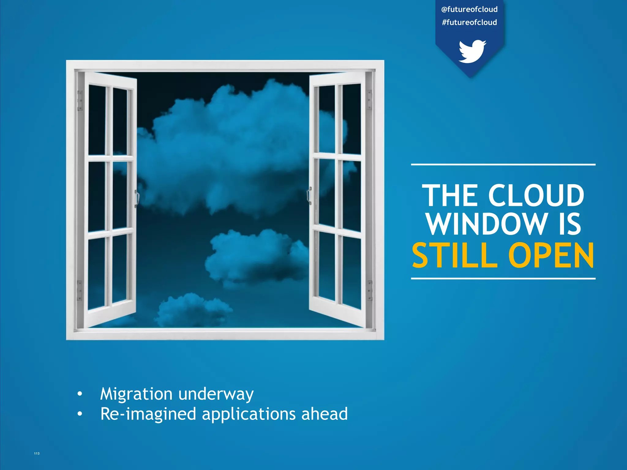THE CLOUD
WINDOW IS
STILL OPEN
• Migration underway
• Re-imagined applications ahead
113
@futureofcloud
#futureofcloud
 