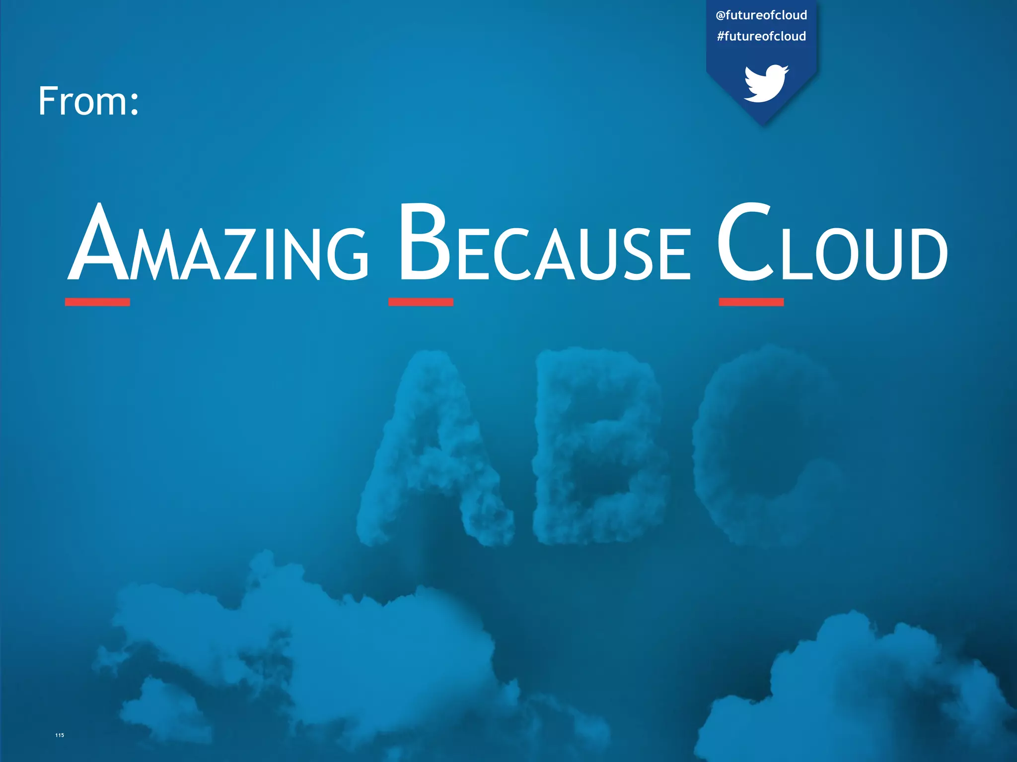 AMAZING BECAUSE CLOUD
115
From:
@futureofcloud
#futureofcloud
 