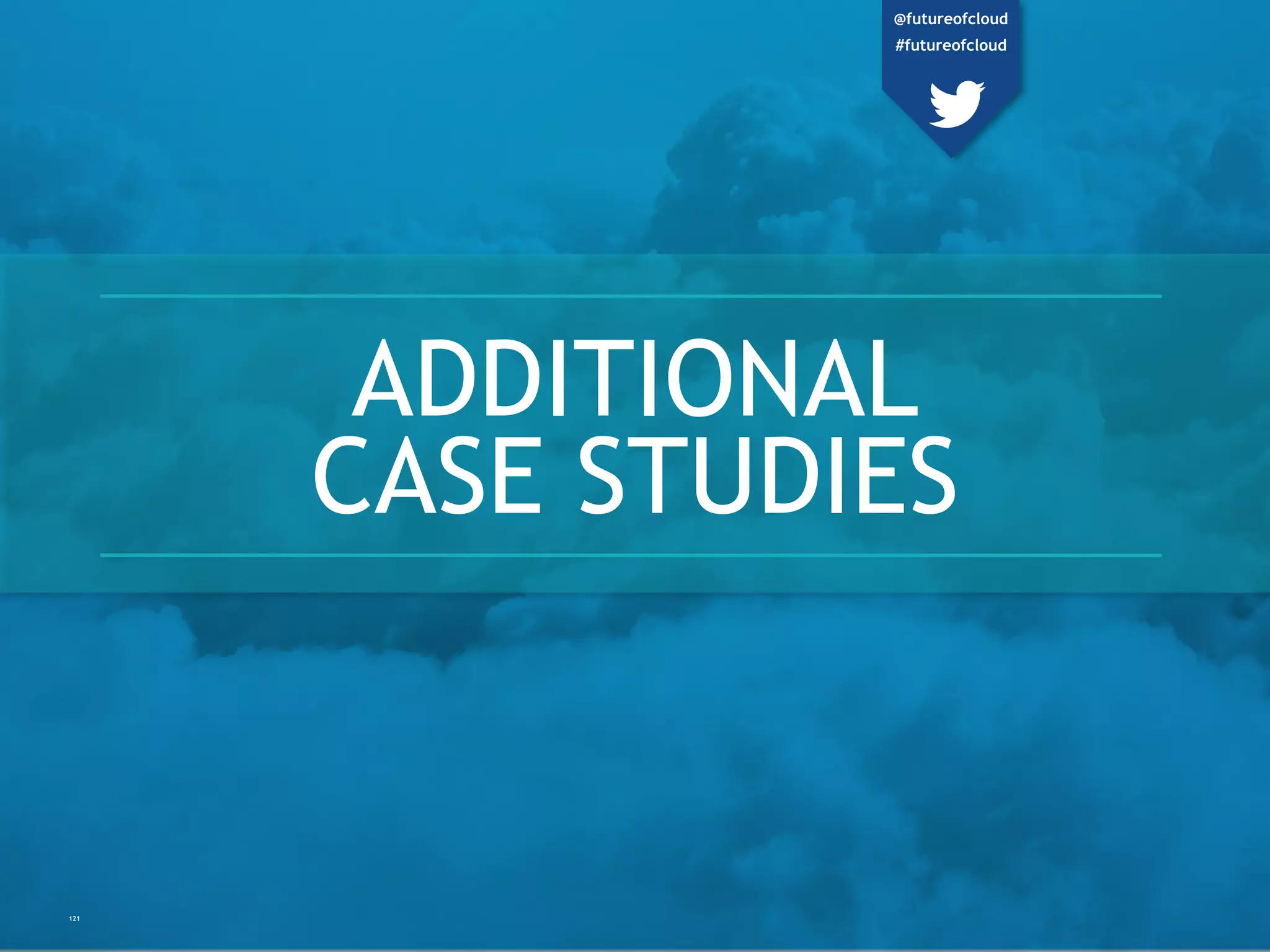 ADDITIONAL
CASE STUDIES
121
@futureofcloud
#futureofcloud
 