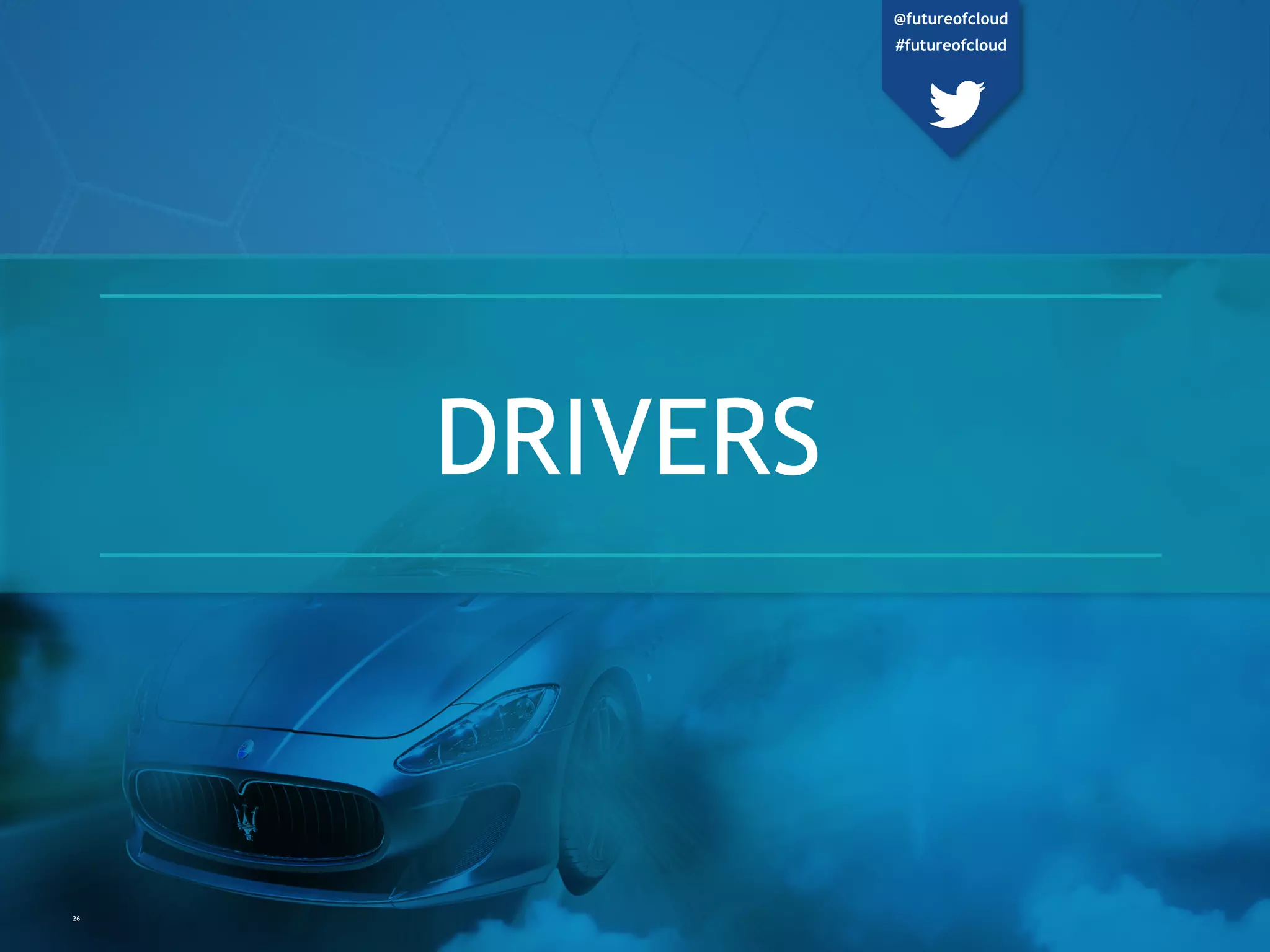 DRIVERS
26
@futureofcloud
#futureofcloud
 