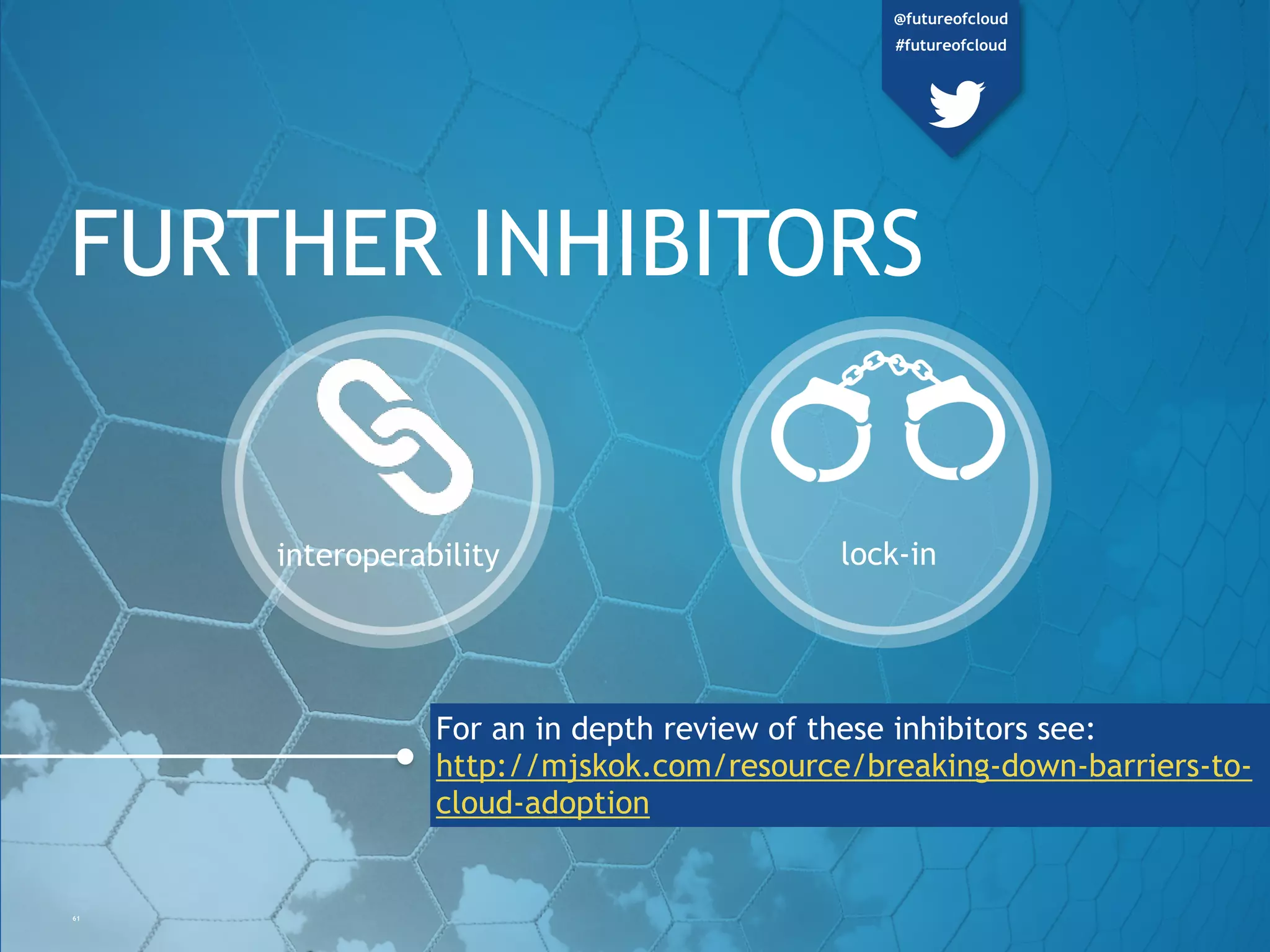 FURTHER INHIBITORS
61
lock-ininteroperability
For an in depth review of these inhibitors see:
http://mjskok.com/resource/breaking-down-
barriers-to-cloud-adoption
@futureofcloud
#futureofcloud
 