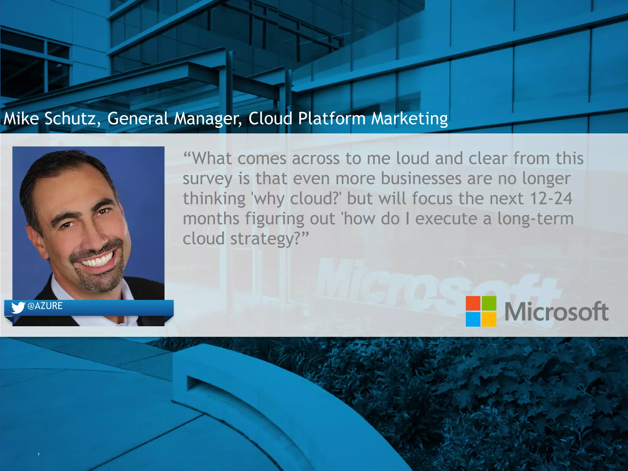 7
Mike Schutz, General Manager, Cloud Platform Marketing
“What comes across to me loud and clear from this
survey is that even more businesses are no longer
thinking 'why cloud?' but will focus the next 12-24
months figuring out 'how do I execute a long-term
cloud strategy?”
@engineyard@AZURE
 