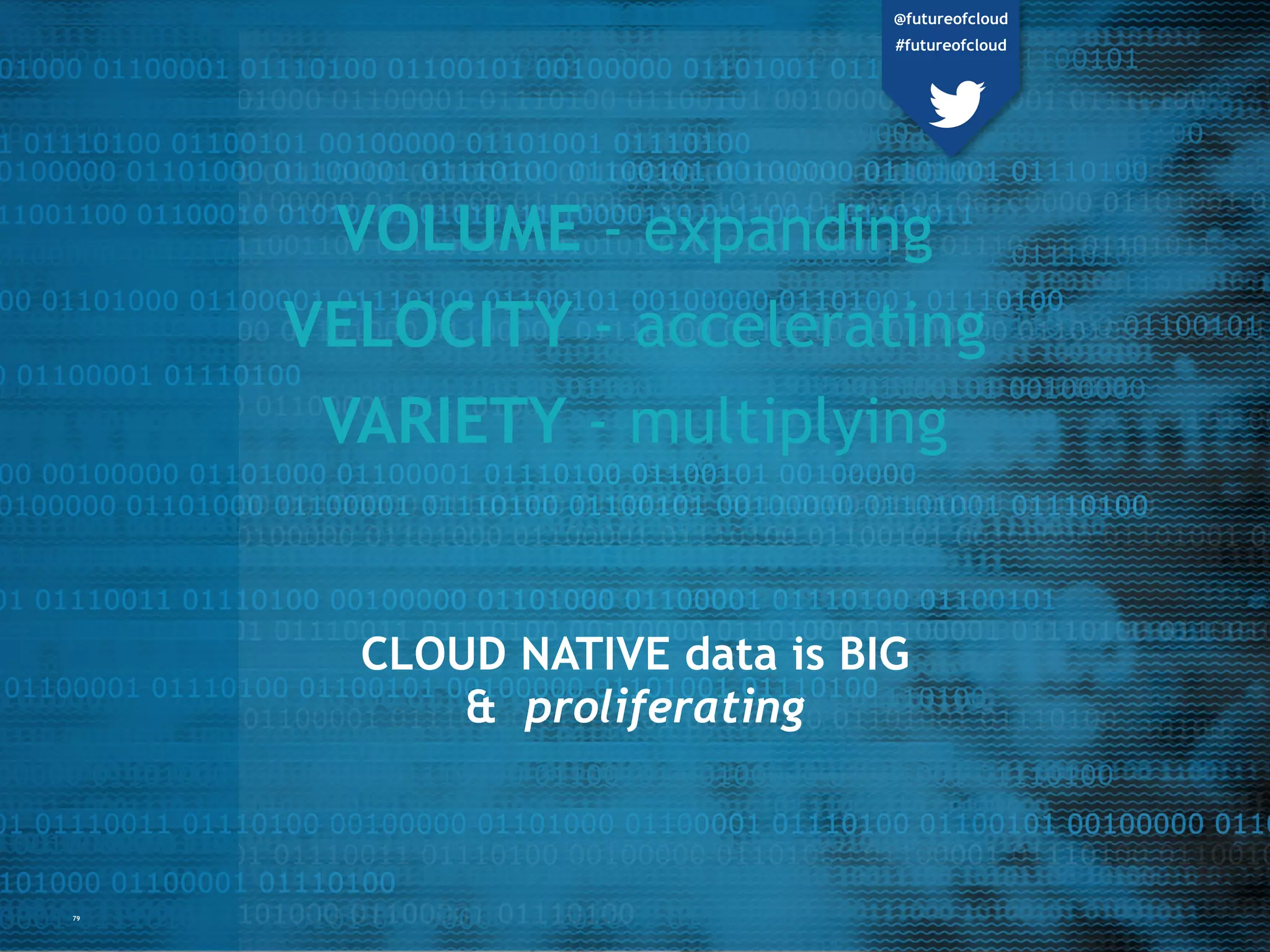 CLOUD NATIVE data is BIG
& proliferating
VOLUME - expanding
VELOCITY - accelerating
VARIETY - multiplying
79
@futureofcloud
#futureofcloud
 