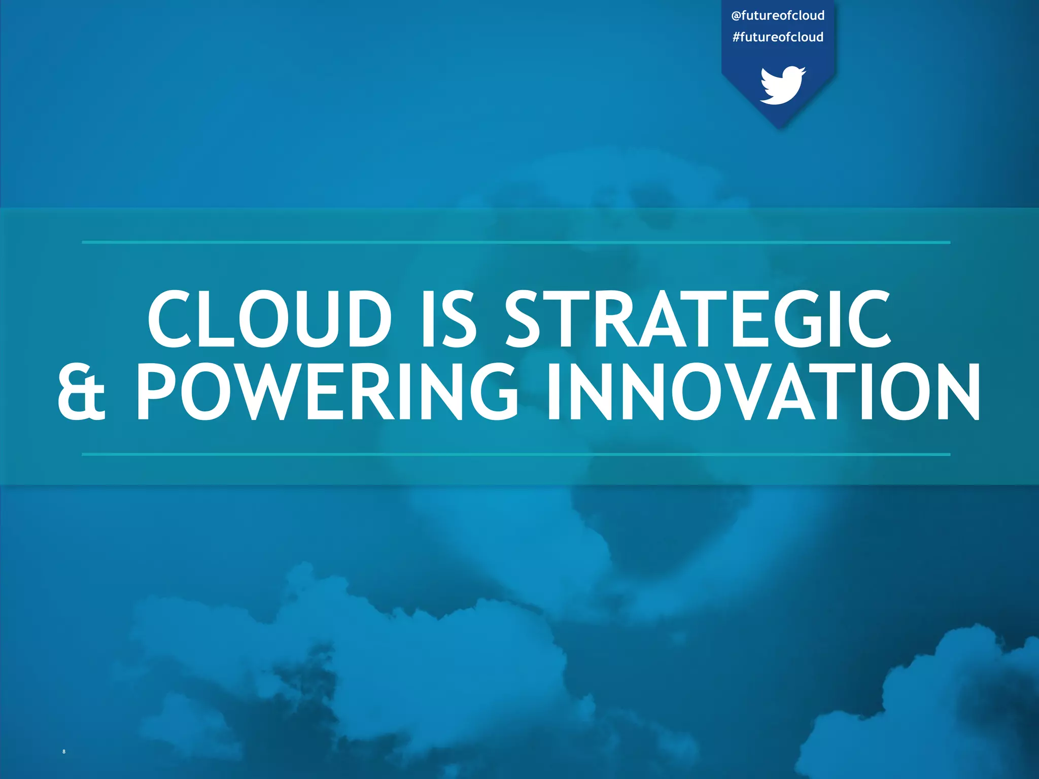 CLOUD IS STRATEGIC
& POWERING INNOVATION
8
@futureofcloud
#futureofcloud
 