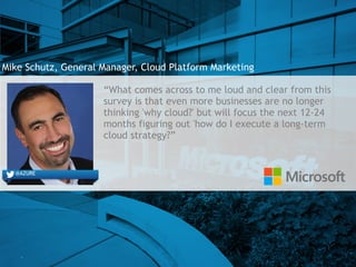 7
Mike Schutz, General Manager, Cloud Platform Marketing
“What comes across to me loud and clear from this
survey is that ...