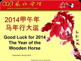Copyright 2014, John Lok Jeong Horng
2014甲午年
马年行大运
Good Luck for 2014
The Year of the
Wooden Horse
Presented in January 2014
 