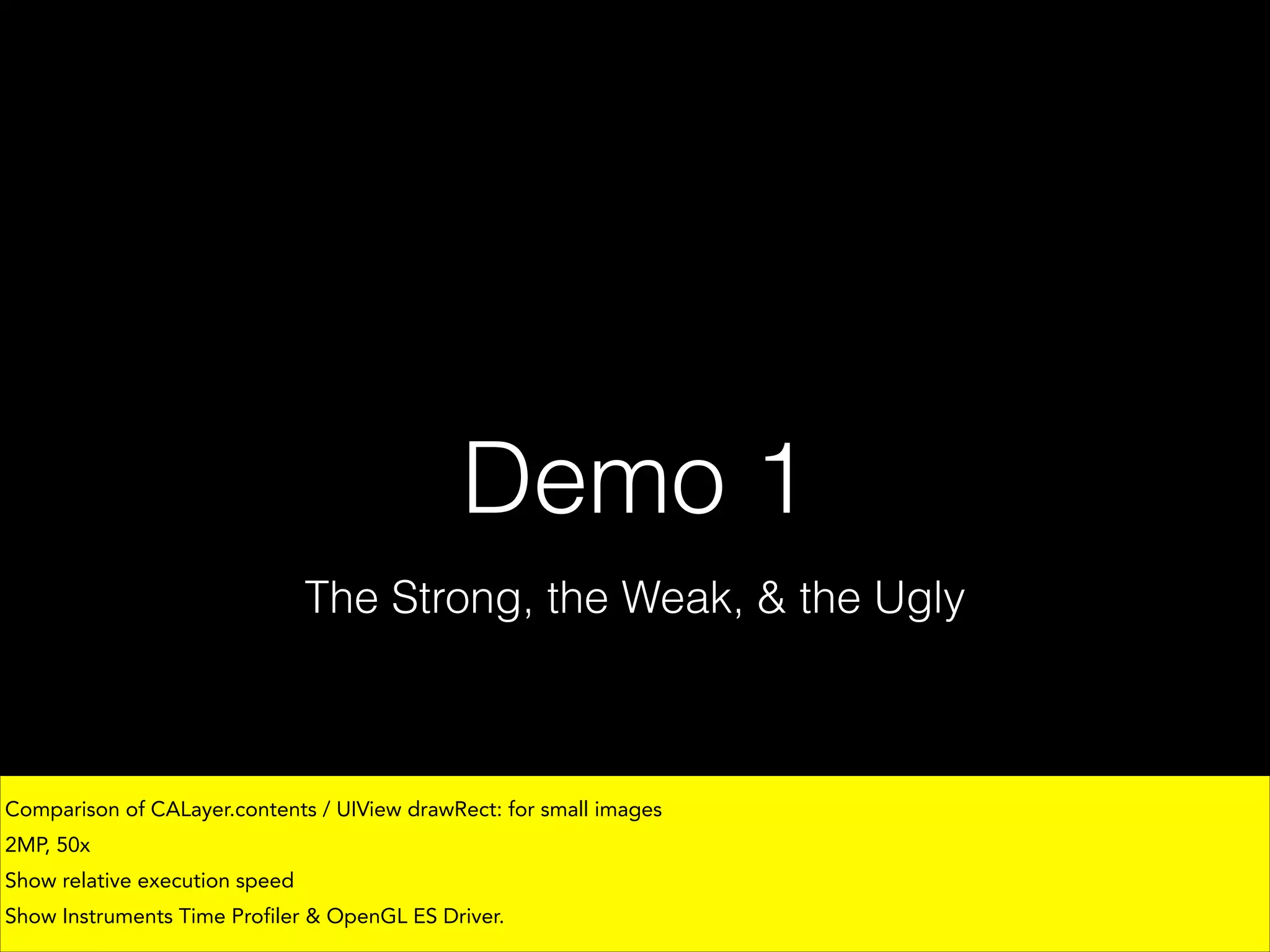 Demo 1
The Strong, the Weak, & the Ugly

Comparison of CALayer.contents / UIView drawRect: for small images
2MP, 50x
Show relative execution speed
Show Instruments Time Profiler & OpenGL ES Driver.

 