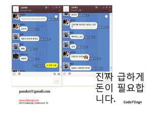 진짜 급하게
돈이 필요합
니다.
passket@gmail.com
www.CodeEngn.com
2014 CodeEngn Conference 10
 