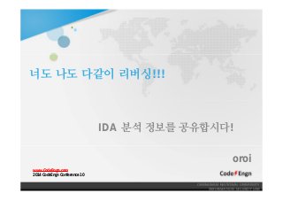너도 나도 다같이 리버싱!!!
IDA 분석 정보를 공유합시다!
oroi
www.CodeEngn.com
2014 CodeEngn Conference 10
 