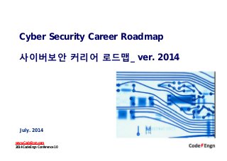 Cyber Security Career Roadmap
사이버보안 커리어 로드맵_ ver. 2014
July. 2014
www.CodeEngn.com
2014 CodeEngn Conference 10
 