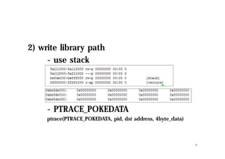 2) write library path
- use stack
- PTRACE_POKEDATA
ptrace(PTRACE_POKEDATA, pid, dst address, 4byte_data)
9
 