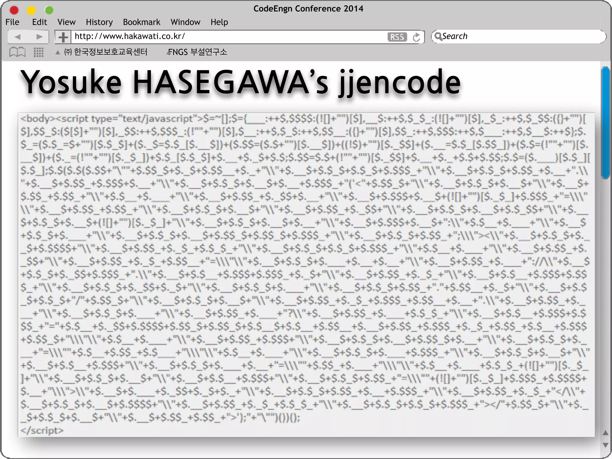 CodeEngn Conference 2014 
File Edit View History Bookmark Window Help 
http://www.hakawati.co.kr/ 
Search 
㈜ 한국정보보호교육센터 FNGS 부설연구소 
User Interface 
Layout 
Engine 
Browser Engine Data Persistence 
HTML Parser eval, unescape, … 
CSS Parser 
Image 
XML Parser 
JavaScript Engine 
Java Applet 
Networking 
Display(UI) Backend 
Rendering 
Engine 
ActiveX Control 
document.write, 
document.writeln 
…. 
 