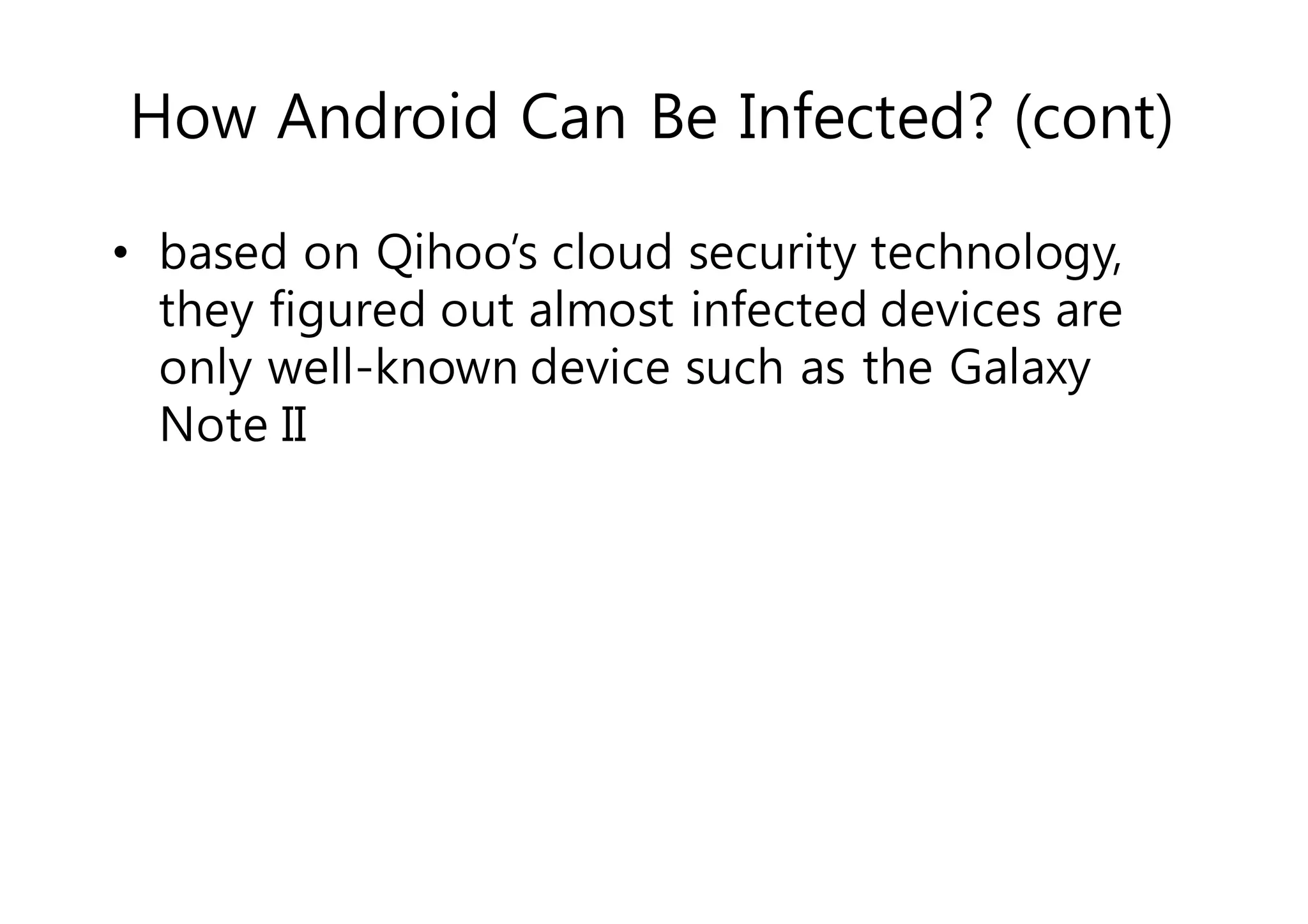 How Android Can Be Infected? (cont) 
• based on Qihoo’s cloud security technology, 
they figured out almost infected devices are 
only well-known device such as the Galaxy 
Note II 
 