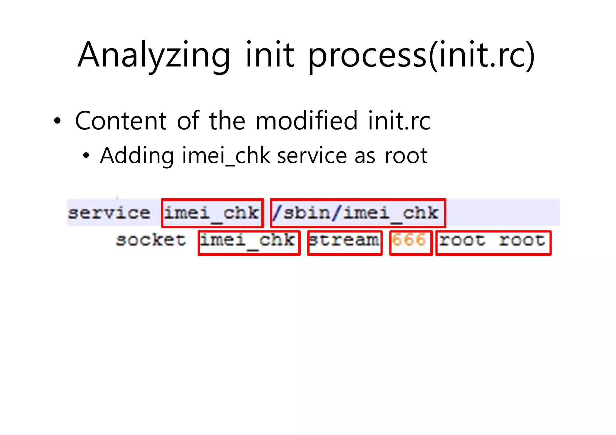 Analyzing init process(init.rc) 
• Content of the modified init.rc 
• Adding imei_chk service as root 
 