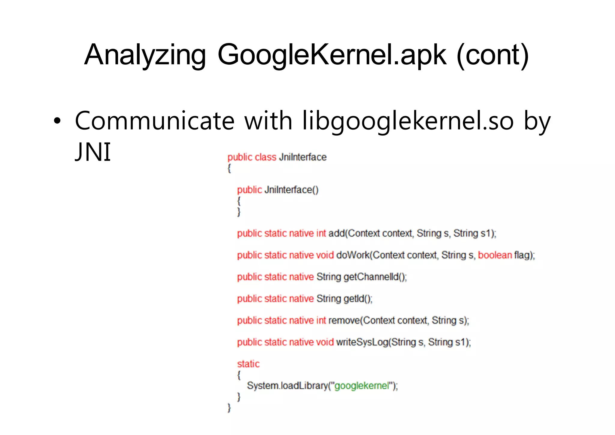 Analyzing GoogleKernel.apk (cont) 
• Communicate with libgooglekernel.so by 
JNI 
 