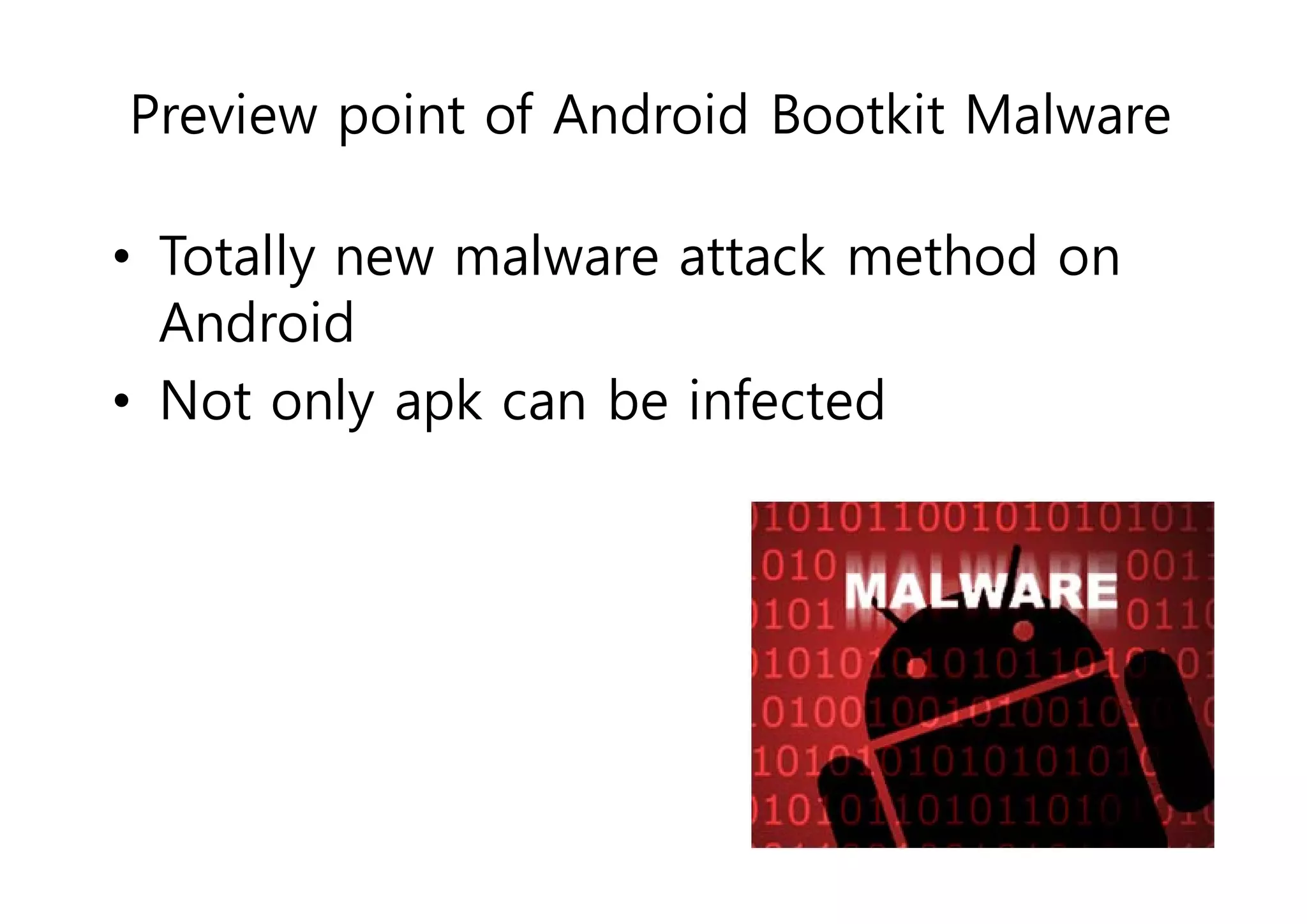 Preview point of Android Bootkit Malware 
• Totally new malware attack method on 
Android 
• Not only apk can be infected 
 