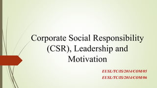 Corporate Social Responsibility
(CSR), Leadership and
Motivation
EUSL/TC/IS/2014/COM/05
EUSL/TC/IS/2014/COM/06
 