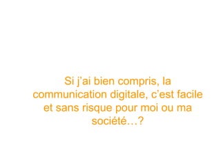 Si j’ai bien compris, la communication digitale, c’est facile et sans risque pour moi ou ma société…?  
