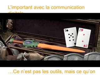 L’important avec la communication digitale… 
…Ce n’est pas les outils, mais ce qu’on fait avec  