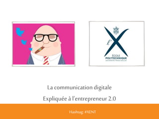 La communication digitale 
Expliquée à l’entrepreneur 2.0 
Hashtag: #XENT 
 
