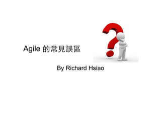 Agile 的常⾒見誤區
By Richard Hsiao
 