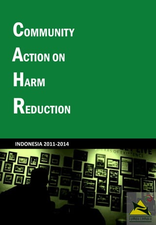 COMMUNITY
ACTION ON
HARM
REDUCTION
INDONESIA 2011-2014
 