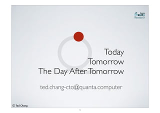 Ted Chang
ted.chang-cto@quanta.computer 
Today!
Tomorrow !
The Day AfterTomorrow
1
 
