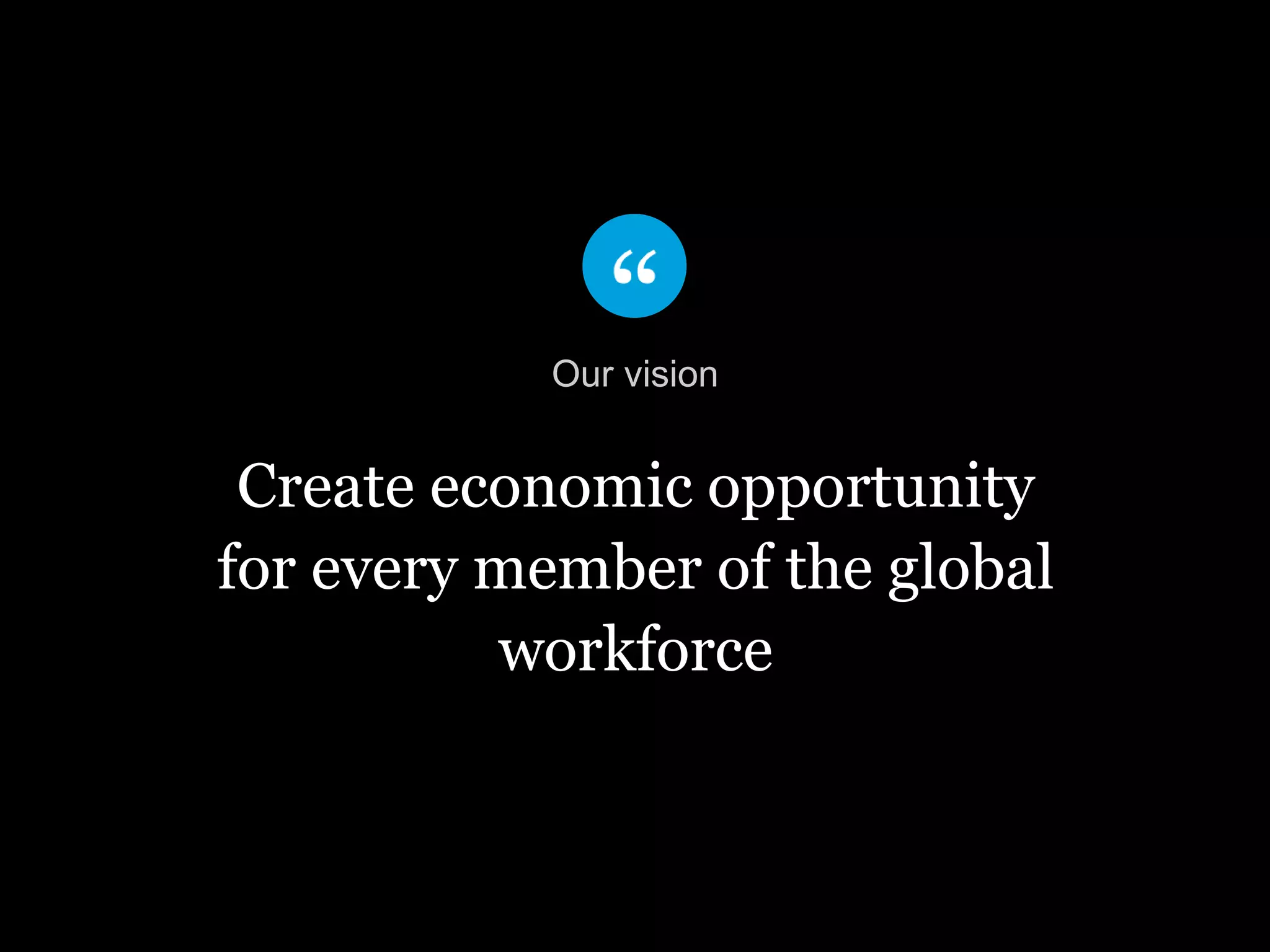 Create economic opportunity
for every member of the global
workforce
Our vision
 