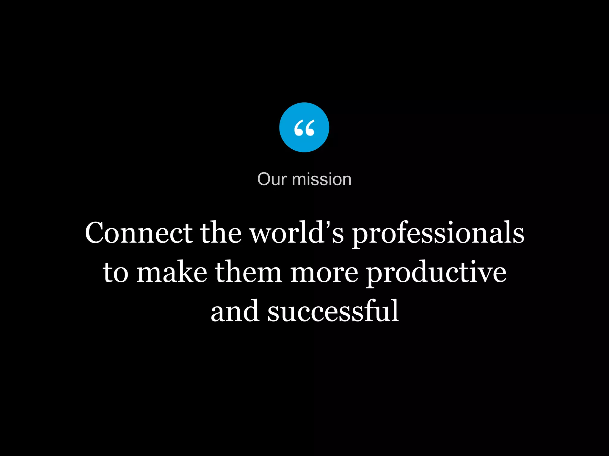 Connect the world’s professionals
to make them more productive
and successful
Our mission
 