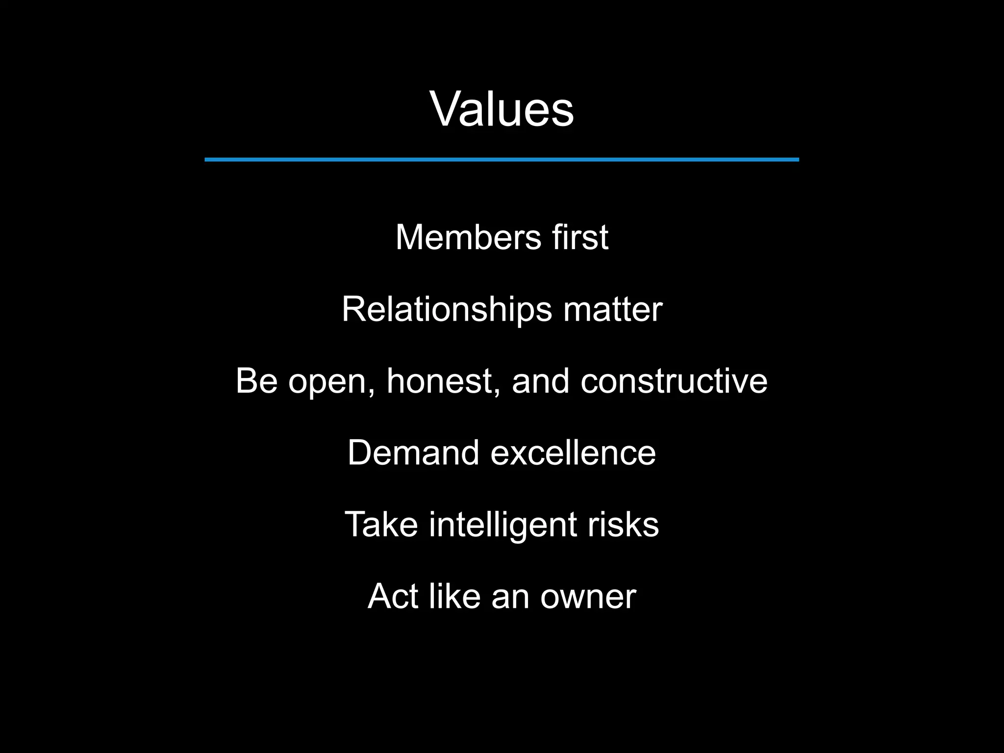 Members first
Relationships matter
Be open, honest, and constructive
Demand excellence
Take intelligent risks
Act like an owner
Values
 