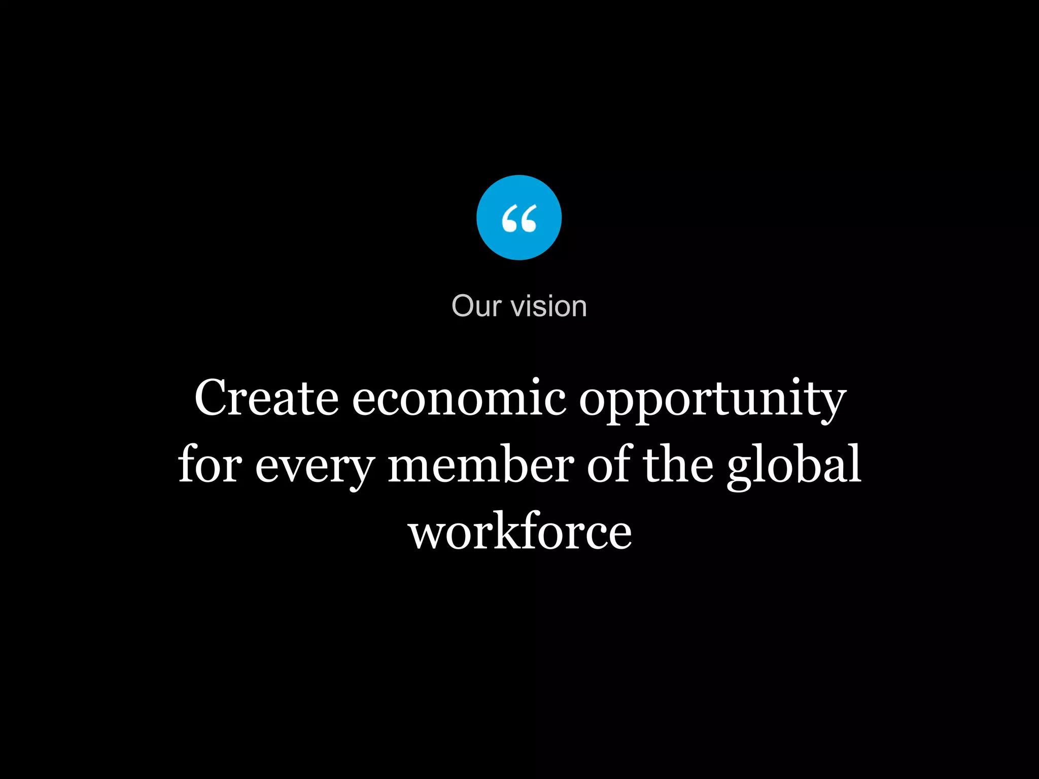 Create economic opportunity
for every member of the global
workforce
Our vision
 