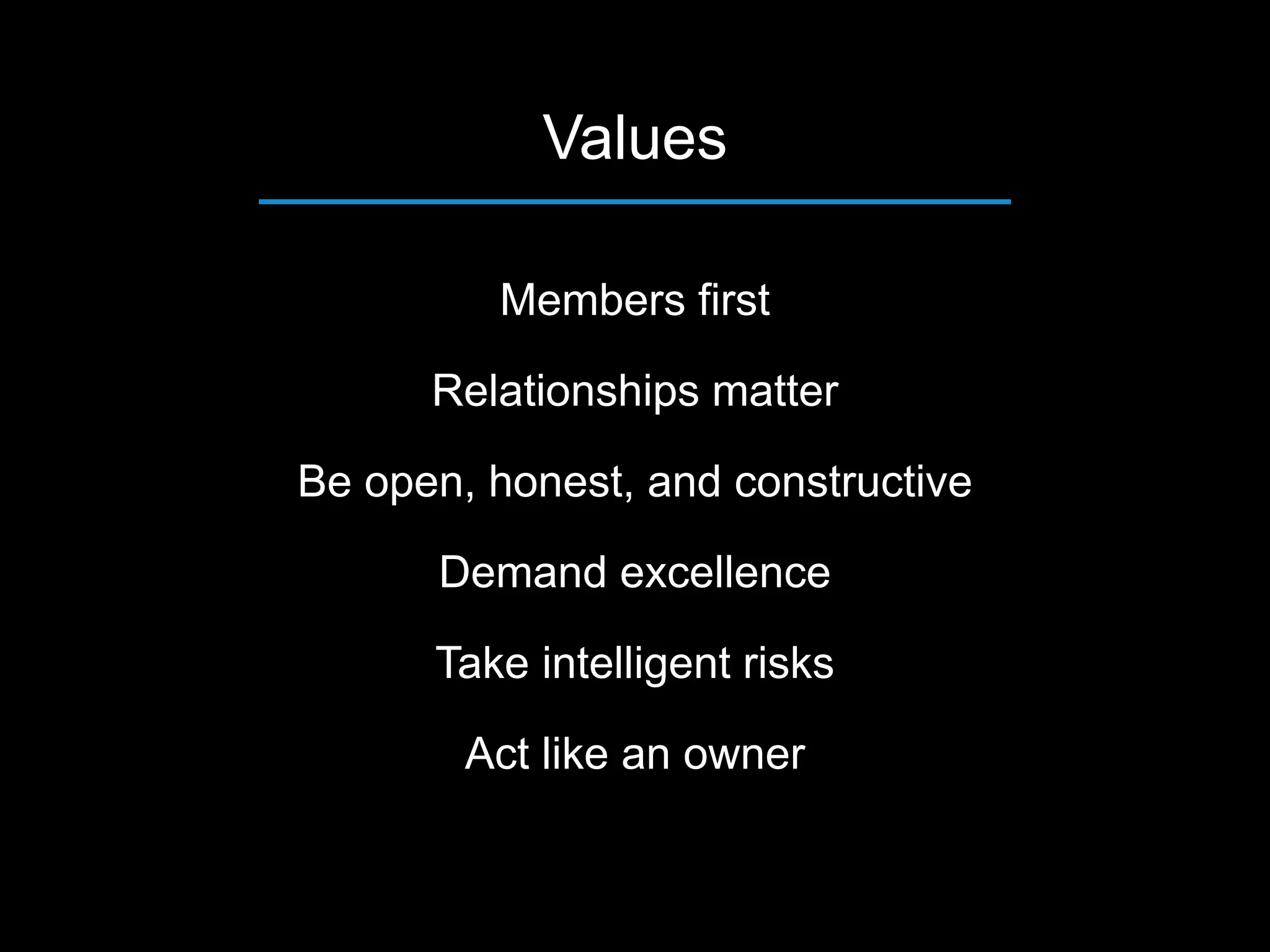 Members first
Relationships matter
Be open, honest, and constructive
Demand excellence
Take intelligent risks
Act like an owner
Values
 