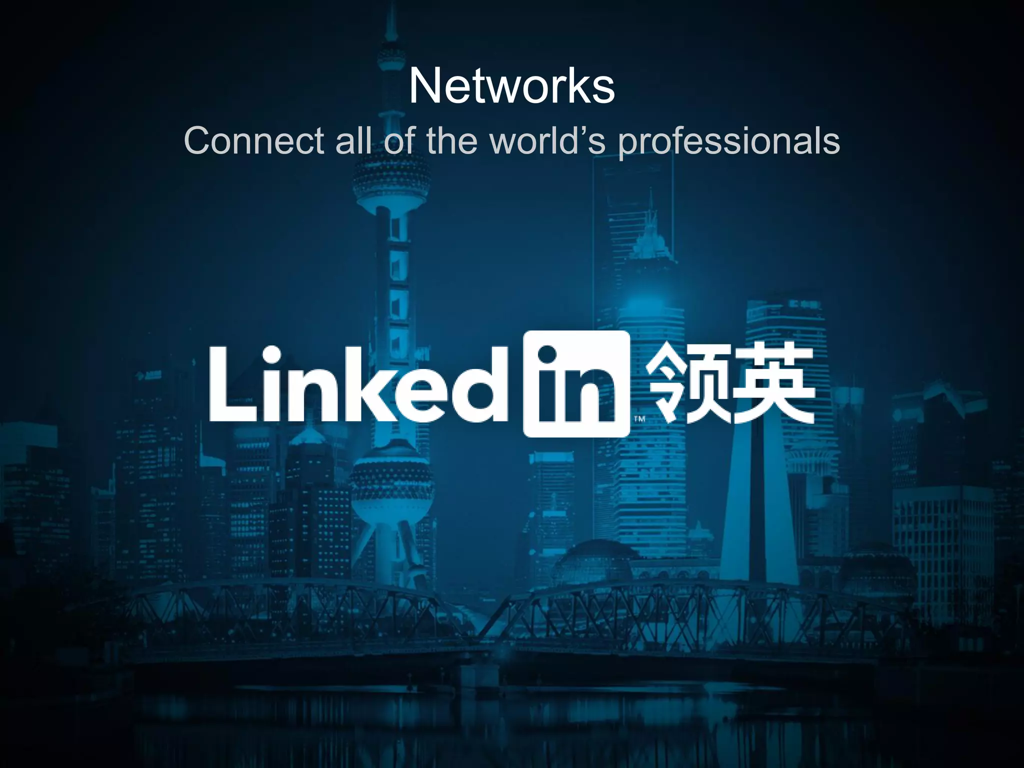 Connect all of the world’s professionals
Networks
 