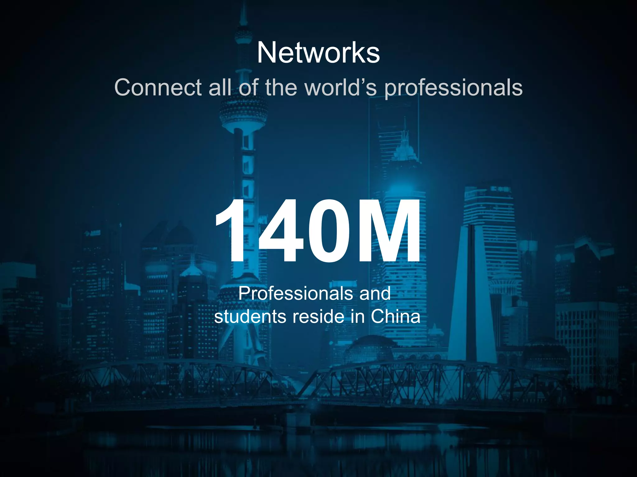 Connect all of the world’s professionals
Networks
140MProfessionals and
students reside in China
 