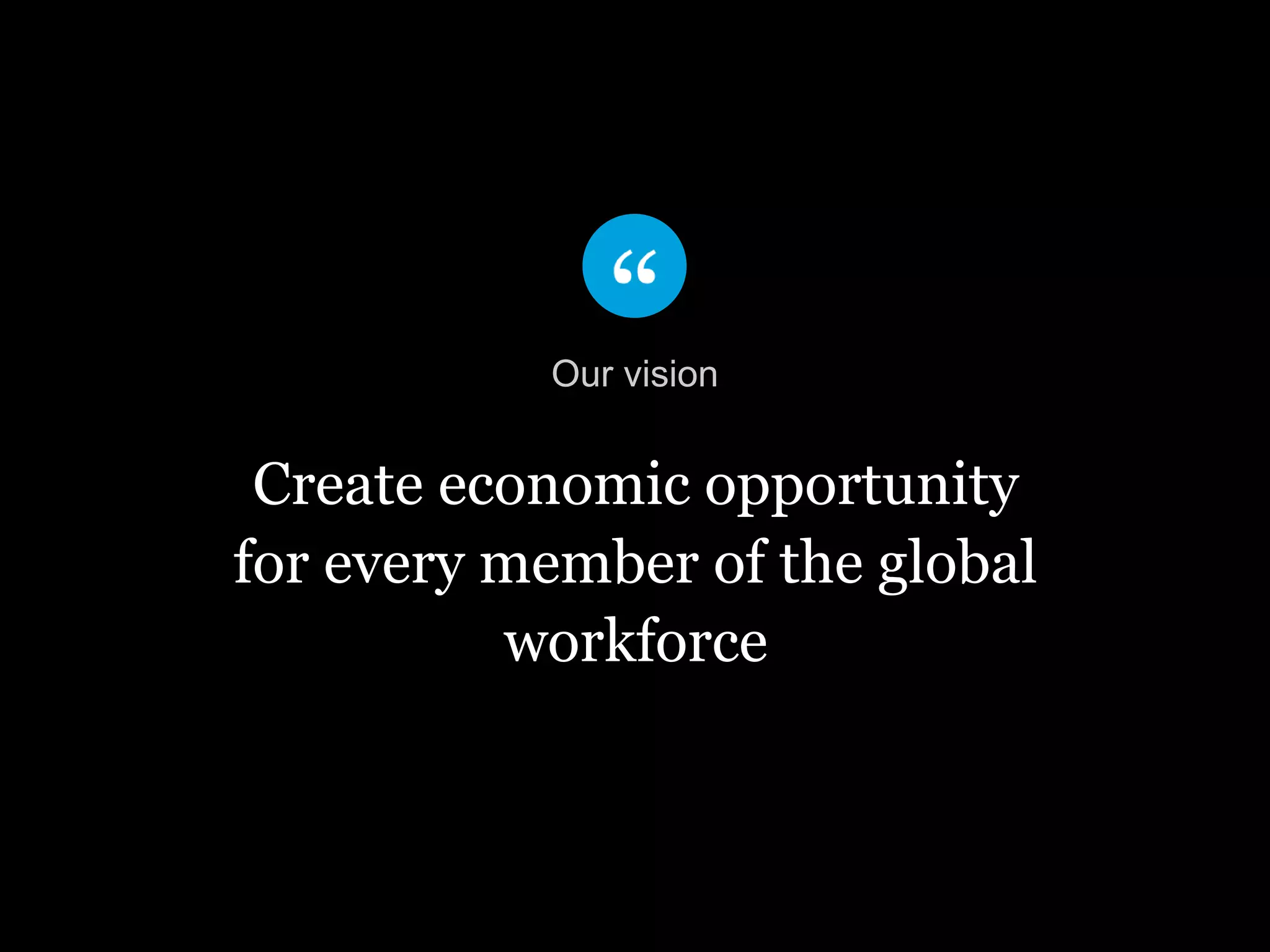 Create economic opportunity
for every member of the global
workforce
Our vision
 