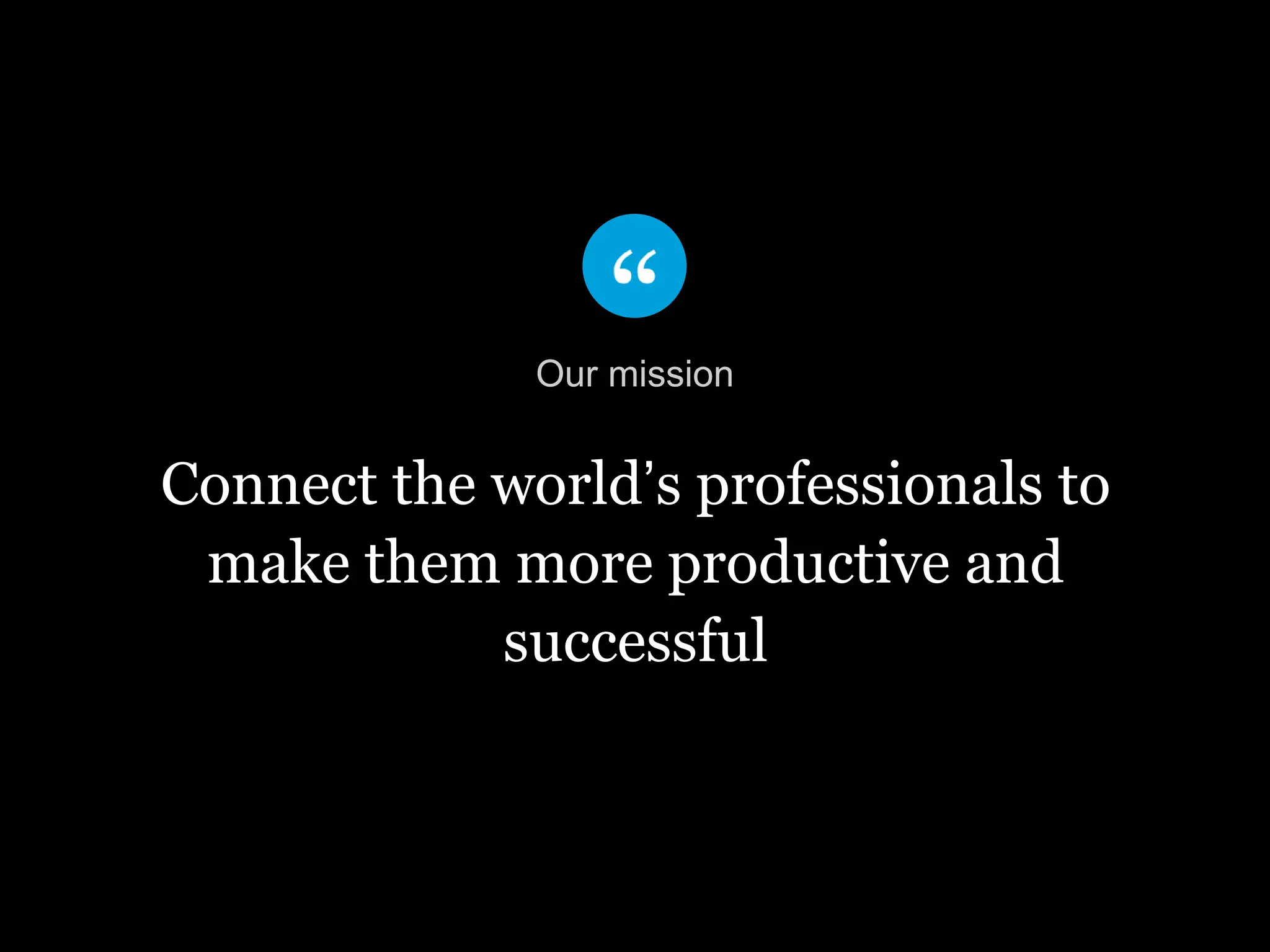 Connect the world’s professionals to
make them more productive and
successful
Our mission
 