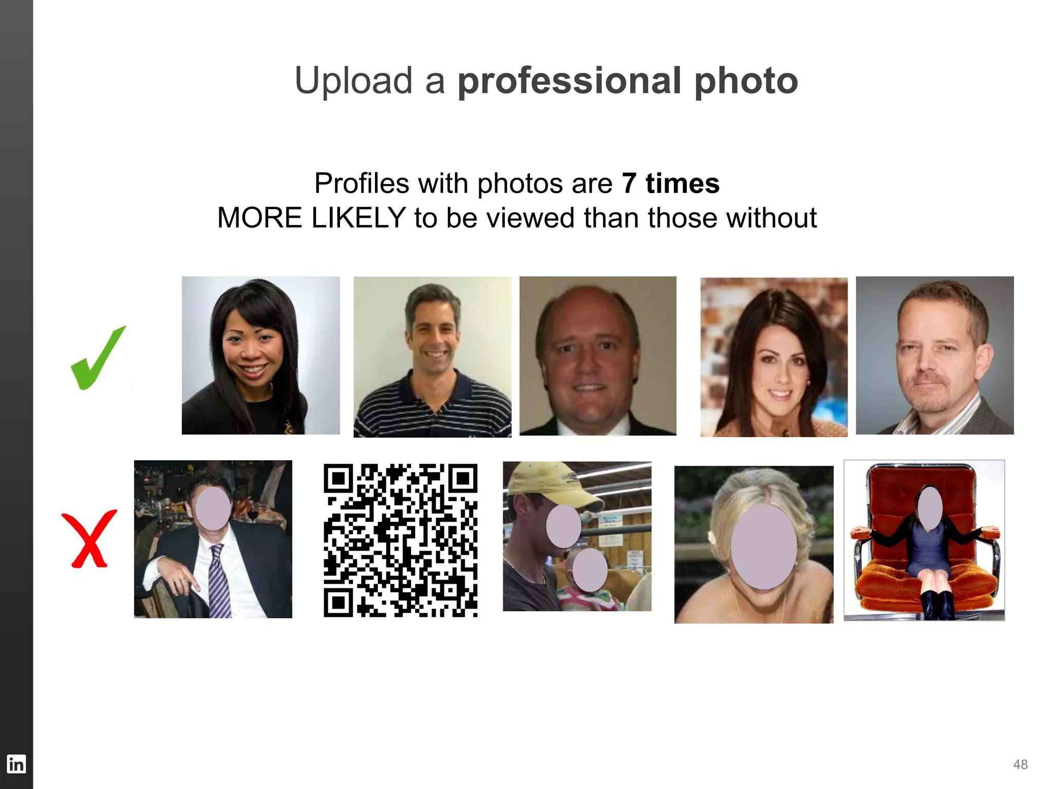 ORGANIZATION NAME 48
Upload a professional photo
Profiles with photos are 7 times
MORE LIKELY to be viewed than those without
 