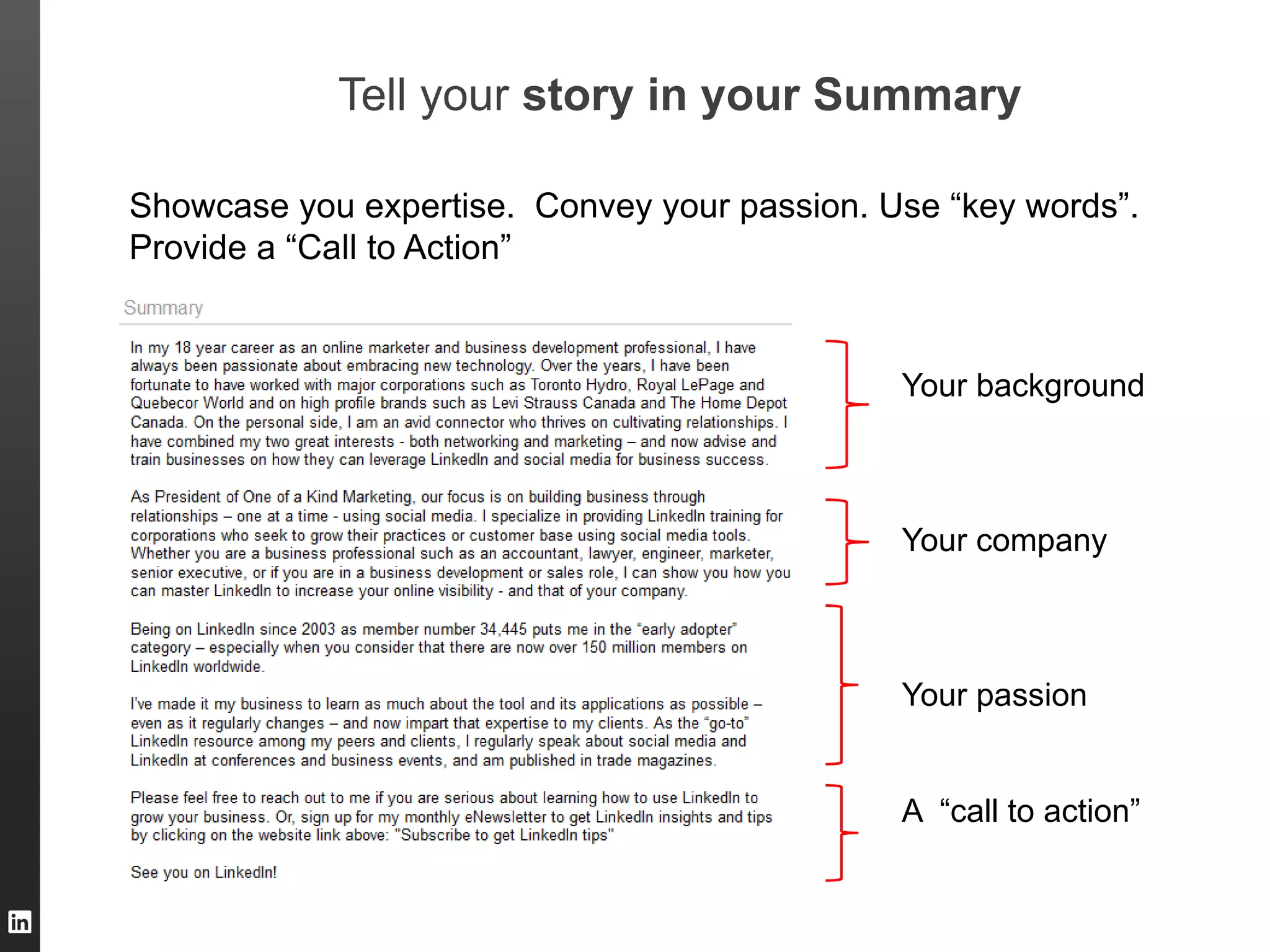 ORGANIZATION NAME
Tell your story in your Summary
Showcase you expertise. Convey your passion. Use “key words”.
Provide a “Call to Action”
Your background
Your company
Your passion
A “call to action”
 