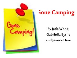Gone Camping
ByJade Wong,
Gabriella Byrne
and Jessica Hare
 